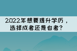 【广东省提升学历】2022年成人高考是选成考还是自考？推荐什么专业？