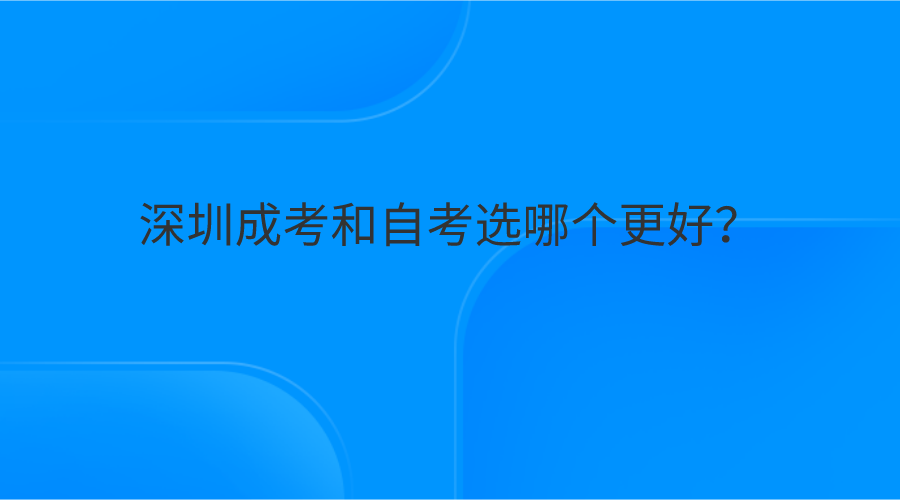 广东成人高考自考本科有用吗，深圳成考和自考选哪个更好？