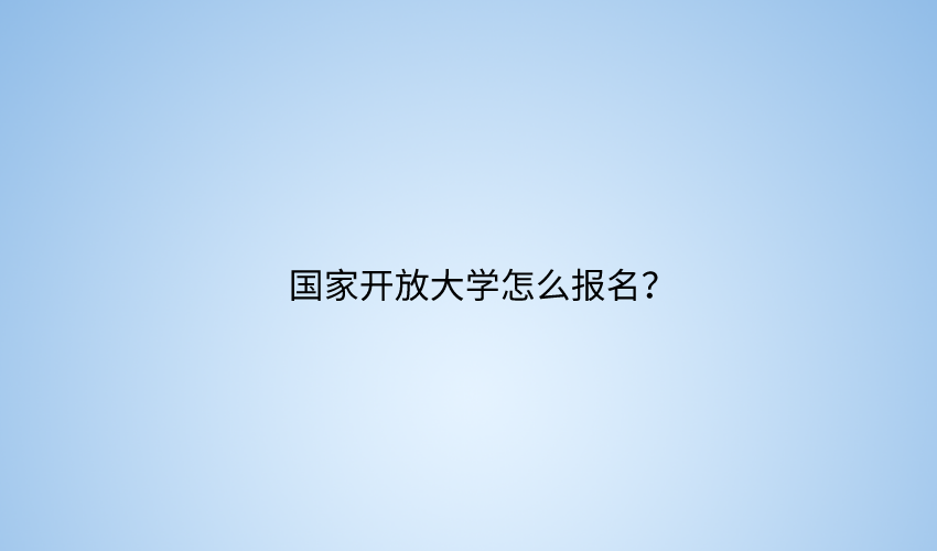 国家开放大学怎么报名,怎样才不受骗?