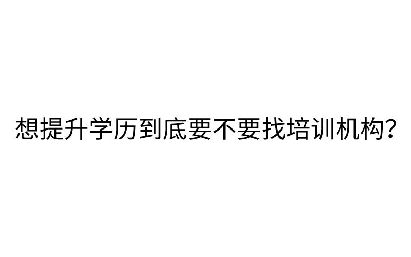 想提升学历到底要不要找培训机构？