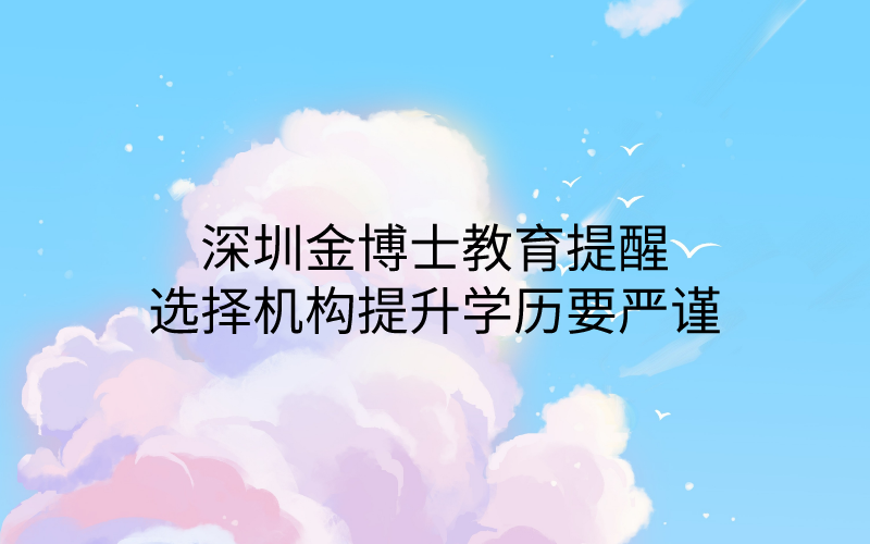 深圳金博士教育提醒，选择机构提升学历要严谨，避免被诈骗