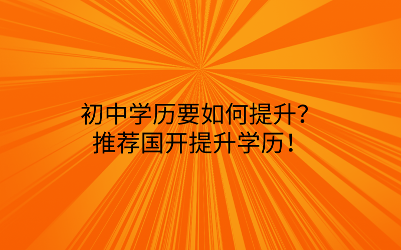 初中学历要如何提升？推荐国开提升学历！