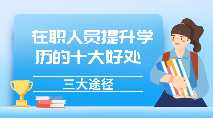 在职人员提升学历的十大好处，学历提升的三大途径